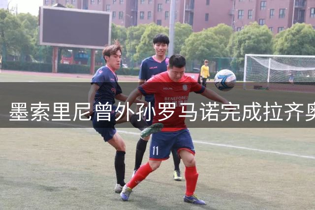 墨索里尼曾外孙罗马诺完成拉齐奥处子秀 球衣印名选择引关注