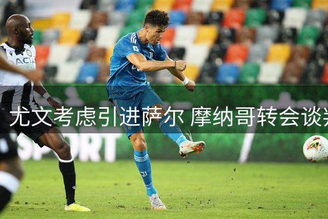 尤文考虑引进萨尔 摩纳哥转会谈判领先
