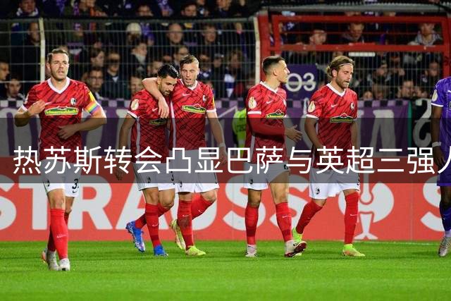 热苏斯转会凸显巴萨与英超三强人才交流网络
