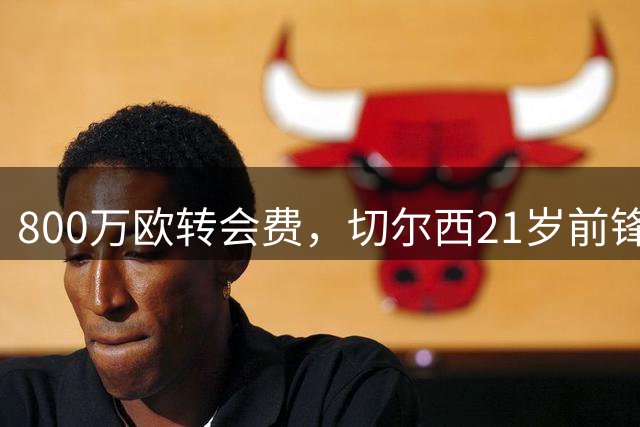 800万欧转会费，切尔西21岁前锋转投斯特拉斯堡