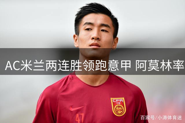AC米兰两连胜领跑意甲 阿莫林率队强势复苏叫板国米
